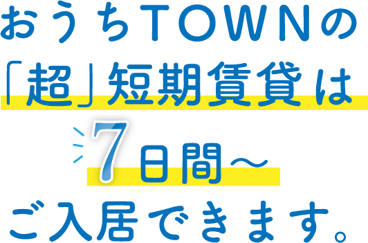 おうちTOWNの「超」短期賃貸は７日間〜ご入居できます